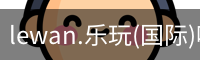 lewan.乐玩(国际)唯一官方网站